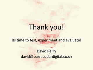 Thank you! Its time to test, experiment and evaluate!David Reillydavid@barracuda-digital.co.uk
