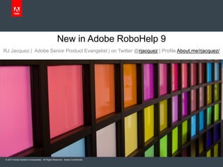 New in Adobe RoboHelp 9
RJ Jacquez | Adobe Senior Product Evangelist | on Twitter @rjacquez | Profile About.me/rjacquez/




© 2010 Adobe Systems Incorporated. All Rights Reserved. Adobe Confidential.
 
