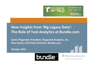 New Insights from ‘Big Legacy Data’:
The Role of Text Analytics at Bundle.com
Jaime Fitzgerald, President, Fitzgerald Analytics, Inc.
Alex Hasha, Chief Data Scientist, Bundle.com

October 2011


                                                   Architects of Fact-Based Decisions™
 