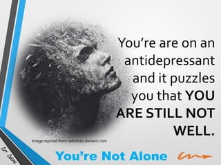 Image repined from rednihao.deviant.com

You’re are on an
antidepressant
and it puzzles
you that YOU
ARE STILL NOT
WELL.

You’re Not Alone

 