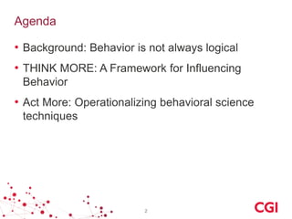 Agenda
• Background: Behavior is not always logical
• THINK MORE: A Framework for Influencing
Behavior
• Act More: Operati...