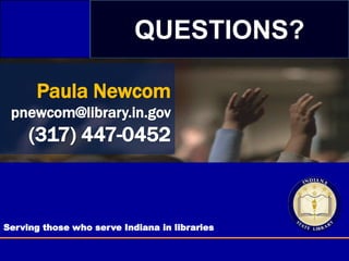 Serving those who serve Indiana in libraries
Paula Newcom
pnewcom@library.in.gov
(317) 447-0452
QUESTIONS?
 