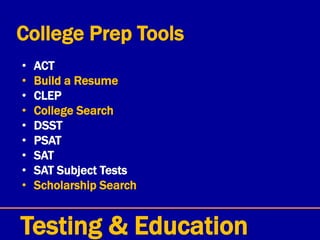 College Prep Tools
• ACT
• Build a Resume
• CLEP
• College Search
• DSST
• PSAT
• SAT
• SAT Subject Tests
• Scholarship Search
Testing & Education
 