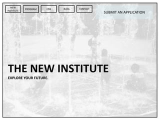 NEW
INSTITUTE
SUBMIT AN APPLICATION
PROGRAM FAQ BLOG CONTACT
THE NEW INSTITUTE
EXPLORE YOUR FUTURE.
 