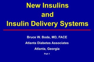 New Insulins
and
Insulin Delivery Systems
Bruce W. Bode, MD, FACE
Atlanta Diabetes Associates
Atlanta, Georgia
Part 1
 