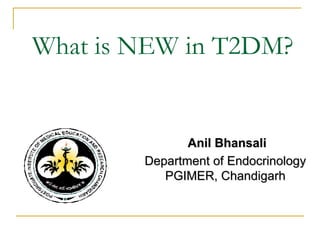 What is NEW in T2DM?
Anil Bhansali
Department of Endocrinology
PGIMER, Chandigarh
 
