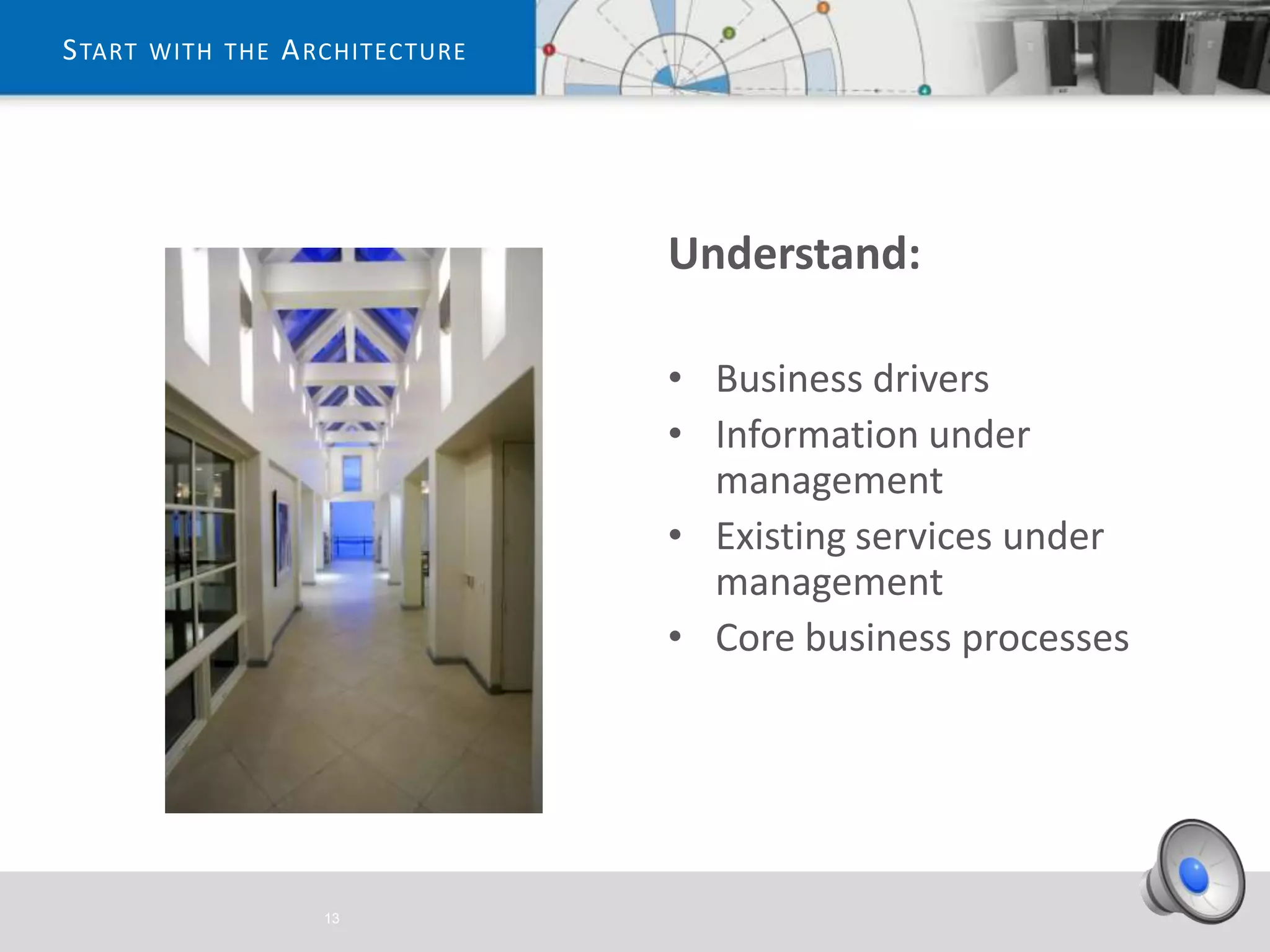 S TART WITH THE A RCHITECTURE




                                Understand:

                                • Business drivers
                                • Information under
                                  management
                                • Existing services under
                                  management
                                • Core business processes




                  13
 