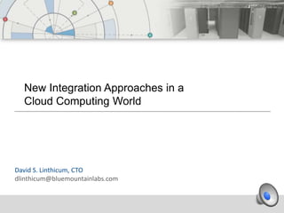 New Integration Approaches in a
  Cloud Computing World




David S. Linthicum, CTO
dlinthicum@bluemountainlabs.com
 