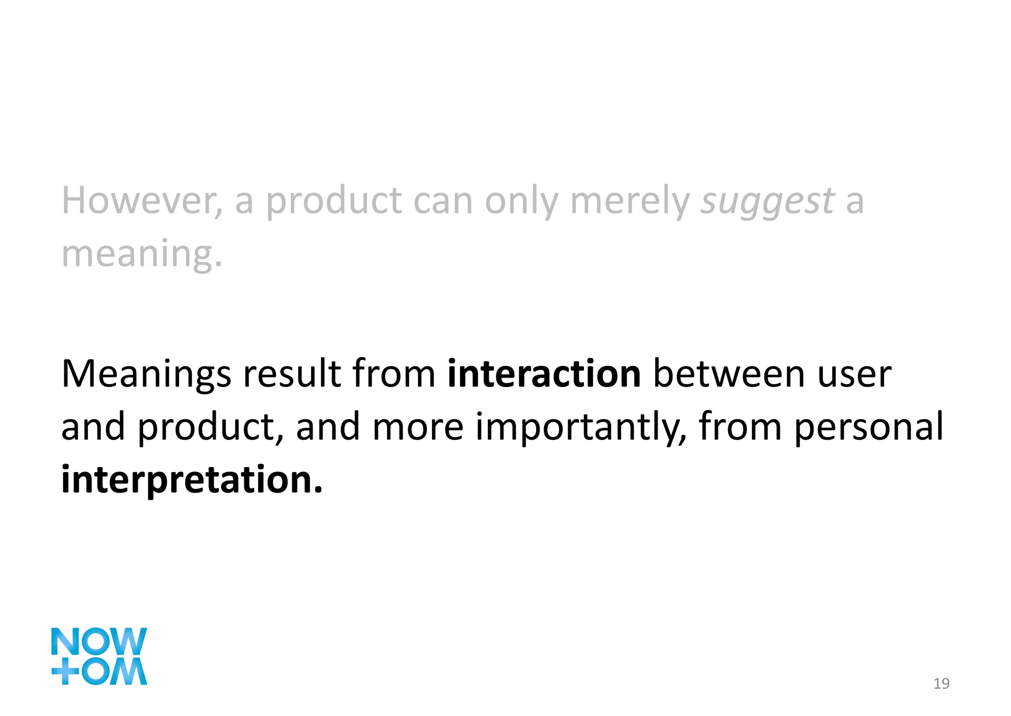 However, a product can only merely  suggest  a meaning.  Meanings result from  interaction  between user and product, and more importantly, from personal  interpretation. 