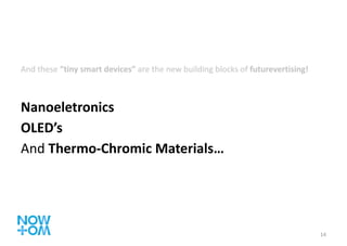 And these  “tiny smart devices”  are the new building blocks of  futurevertising! Nanoeletronics OLED’s  And  Thermo-Chromic Materials… 