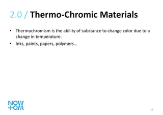2.0 /  Thermo-Chromic Materials Thermochromism is the ability of substance to change color due to a change in temperature. Inks, paints, papers, polymers… 
