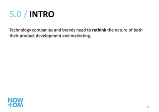 5.0 /  INTRO Technology companies and brands need to  rethink  the nature of both their product development and marketing. 