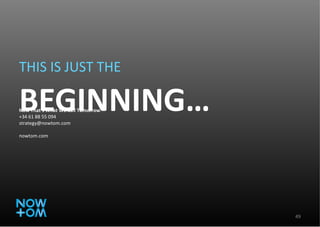 THIS IS JUST THE BEGINNING… Now That’s What We Call Tomorrow . +34 61 88 55 094 [email_address] nowtom.com 