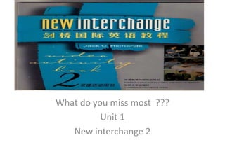 What do you miss most  ??? Unit 1 New interchange 2 