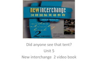 Did anyone see that tent? Unit 5  New interchange  2 video book  