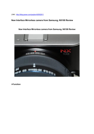 LINK : http://blog.paran.com/payton/42002911


New Interface Mirrorless camera from Samsung, NX100 Review



         New Interface Mirrorless camera from Samsung, NX100 Review




i-Function
 