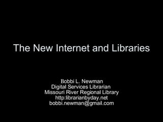 The New Internet and Libraries B obbi L. Newman Digital Services Librarian  Missouri River Regional Library http:librarianbyday.net [email_address] 