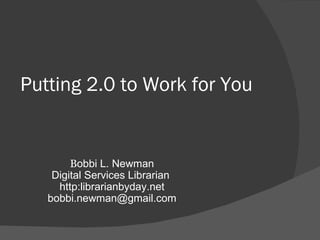 Putting 2.0 to Work for You  B obbi L. Newman Digital Services Librarian  http:librarianbyday.net [email_address] 