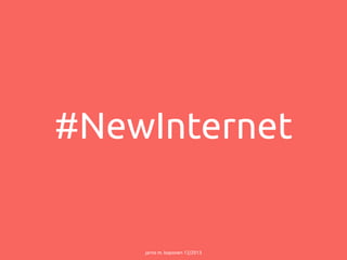 #NewInternet

jarno m. koponen 12/2013

 