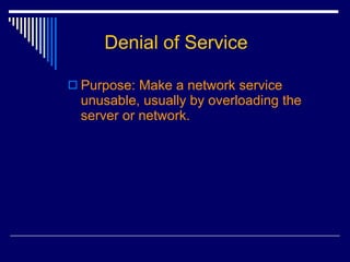 Denial of Service Purpose: Make a network service unusable, usually by overloading the server or network. 