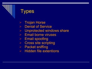 Types Trojan Horse Denial of Service Unprotected windows share Email borne viruses Email spoofing Cross site scripting Packet sniffing Hidden file extentions 