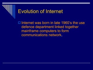 Evolution of Internet Internet was born in late 1960’s the use defence department linked together mainframe computers to form communications network . 