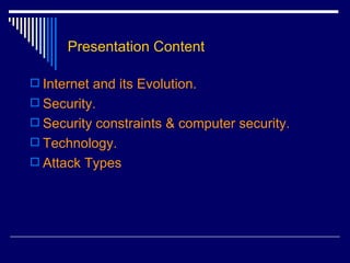 Presentation Content Internet and its Evolution. Security.  Security constraints & computer security. Technology. Attack Types 