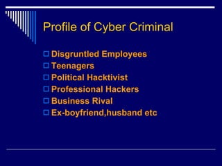 Profile of Cyber Criminal Disgruntled Employees Teenagers Political Hacktivist Professional Hackers Business Rival Ex-boyfriend,husband etc 
