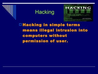 Hacking Hacking in simple terms means illegal intrusion into computers without permission of user. 