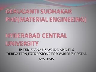 INTER-PLANAR SPACING AND IT’S
DERIVATION,EXPRESSIONS FOR VARIOUS CRSTAL
SYSTEMS
 