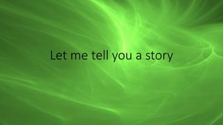 Let me tell you a story
 