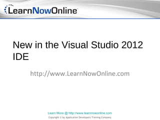 New in the Visual Studio 2012
IDE
   http://www.LearnNowOnline.com




        Learn More @ http://www.learnnowonline.com
        Copyright © by Application Developers Training Company
 