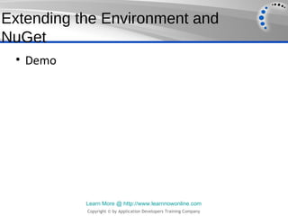 Extending the Environment and
NuGet
 • Demo




           Learn More @ http://www.learnnowonline.com
           Copyright © by Application Developers Training Company
 