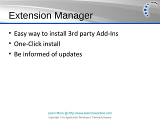 Extension Manager
• Easy way to install 3rd party Add-Ins
• One-Click install
• Be informed of updates




             Learn More @ http://www.learnnowonline.com
              Copyright © by Application Developers Training Company
 