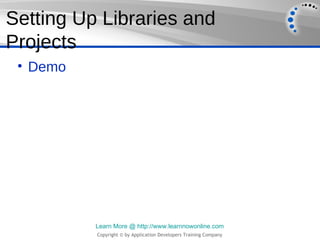 Setting Up Libraries and
Projects
 • Demo




          Learn More @ http://www.learnnowonline.com
          Copyright © by Application Developers Training Company
 