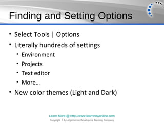 Finding and Setting Options
• Select Tools | Options
• Literally hundreds of settings
  • Environment
  • Projects
  • Text editor
  • More…
• New color themes (Light and Dark)


               Learn More @ http://www.learnnowonline.com
               Copyright © by Application Developers Training Company
 