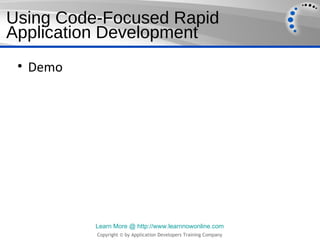Using Code-Focused Rapid
Application Development
 • Demo




          Learn More @ http://www.learnnowonline.com
          Copyright © by Application Developers Training Company
 