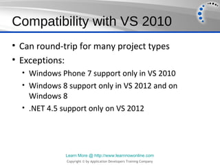 Compatibility with VS 2010
• Can round-trip for many project types
• Exceptions:
  • Windows Phone 7 support only in VS 20...