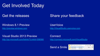 Share your feedback
http://VisualStudio.uservoice.com
http://connect.microsoft.com/VisualStudio
Get the releases
Windows 8.1 Preview
http://preview.windows.com
Visual Studio 2013 Preview
http://go.microsoft.com/fwlink/?LinkId=306566
 