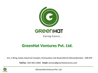 ©GreenHat Ventures Pvt. Ltd.  GreenHat Ventures Pvt. Ltd.  311, E Wing, Kailas Industrial Complex, Hiranandani Link Road,Vikhroli (West),Mumbai – 400 079 Carving Careers… Tel/Fax  : 022-4011-0065  Email:  [email_address] 