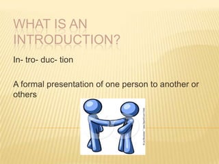WHAT IS AN INTRODUCTION? In- tro- duc- tion A formal presentation of one person to another or others 