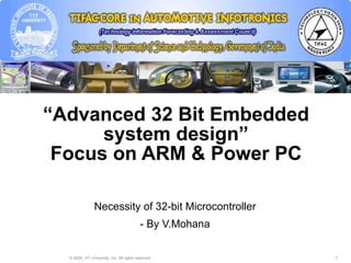 “ Advanced 32 Bit Embedded system design” Focus on ARM & Power PC Necessity of 32-bit Microcontroller - By V.Mohana 