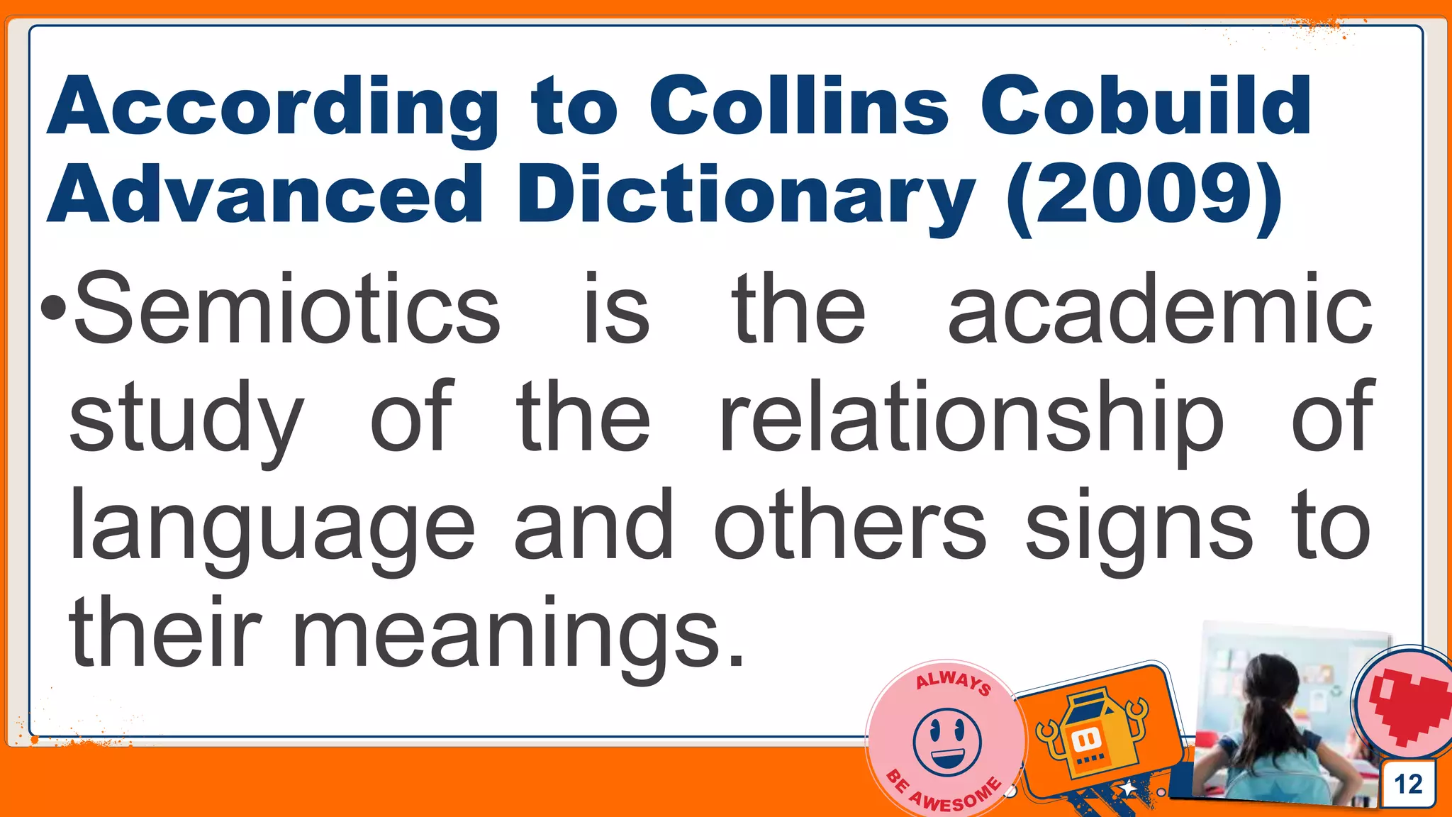Jens Martensson
According to Collins Cobuild
Advanced Dictionary (2009)
•Semiotics is the academic
study of the relationship of
language and others signs to
their meanings.
12
 