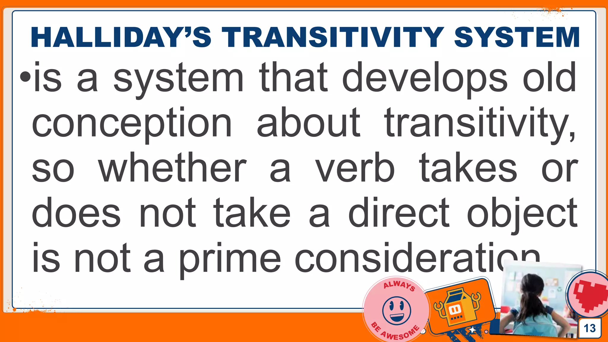 Jens Martensson
HALLIDAY’S TRANSITIVITY SYSTEM
•is a system that develops old
conception about transitivity,
so whether a verb takes or
does not take a direct object
is not a prime consideration.
13
 