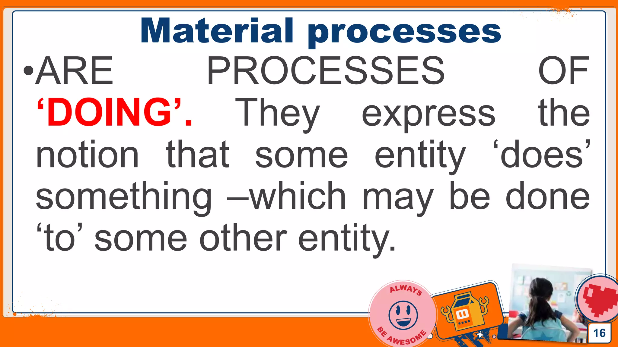Jens Martensson
Material processes
•ARE PROCESSES OF
‘DOING’. They express the
notion that some entity ‘does’
something –which may be done
‘to’ some other entity.
16
 