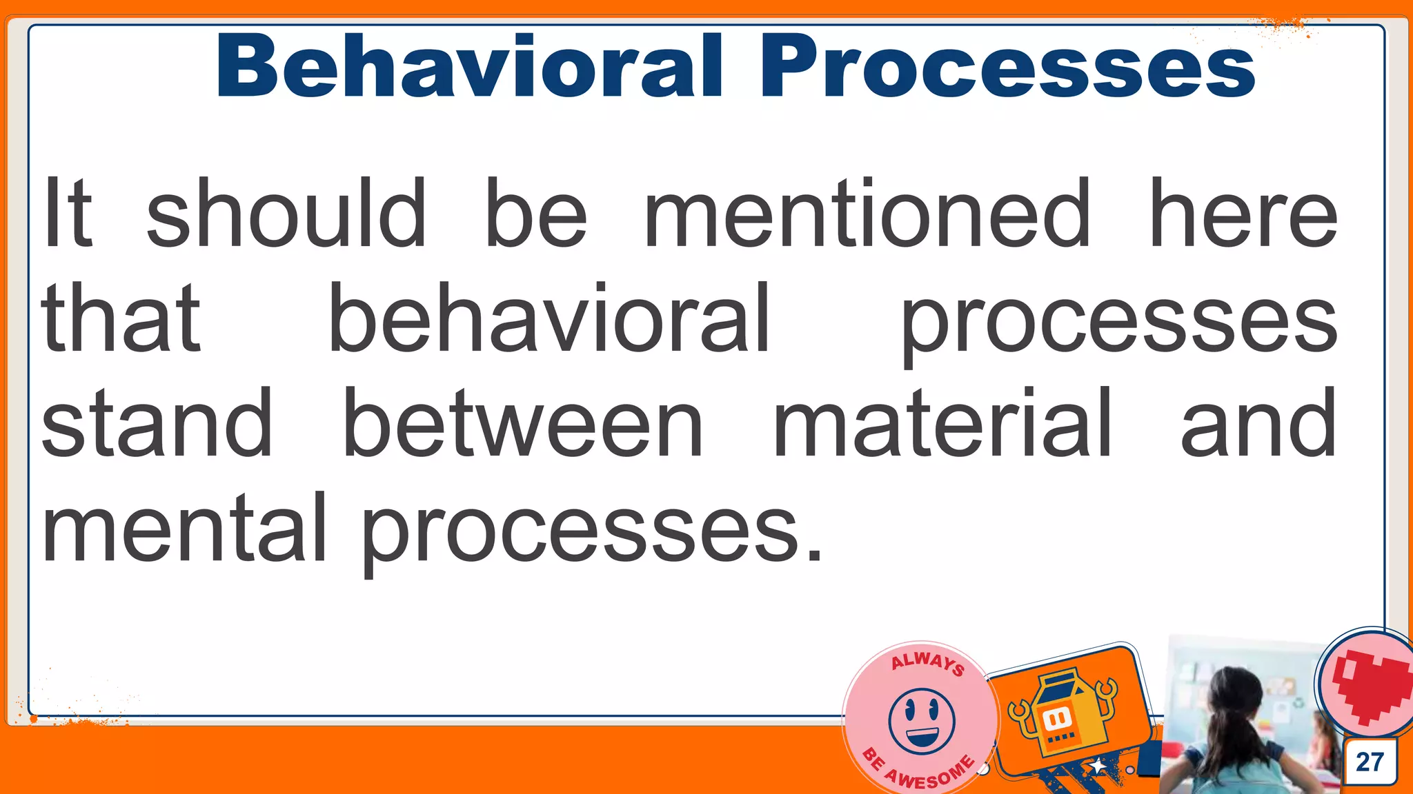Jens Martensson
Behavioral Processes
It should be mentioned here
that behavioral processes
stand between material and
mental processes.
27
 