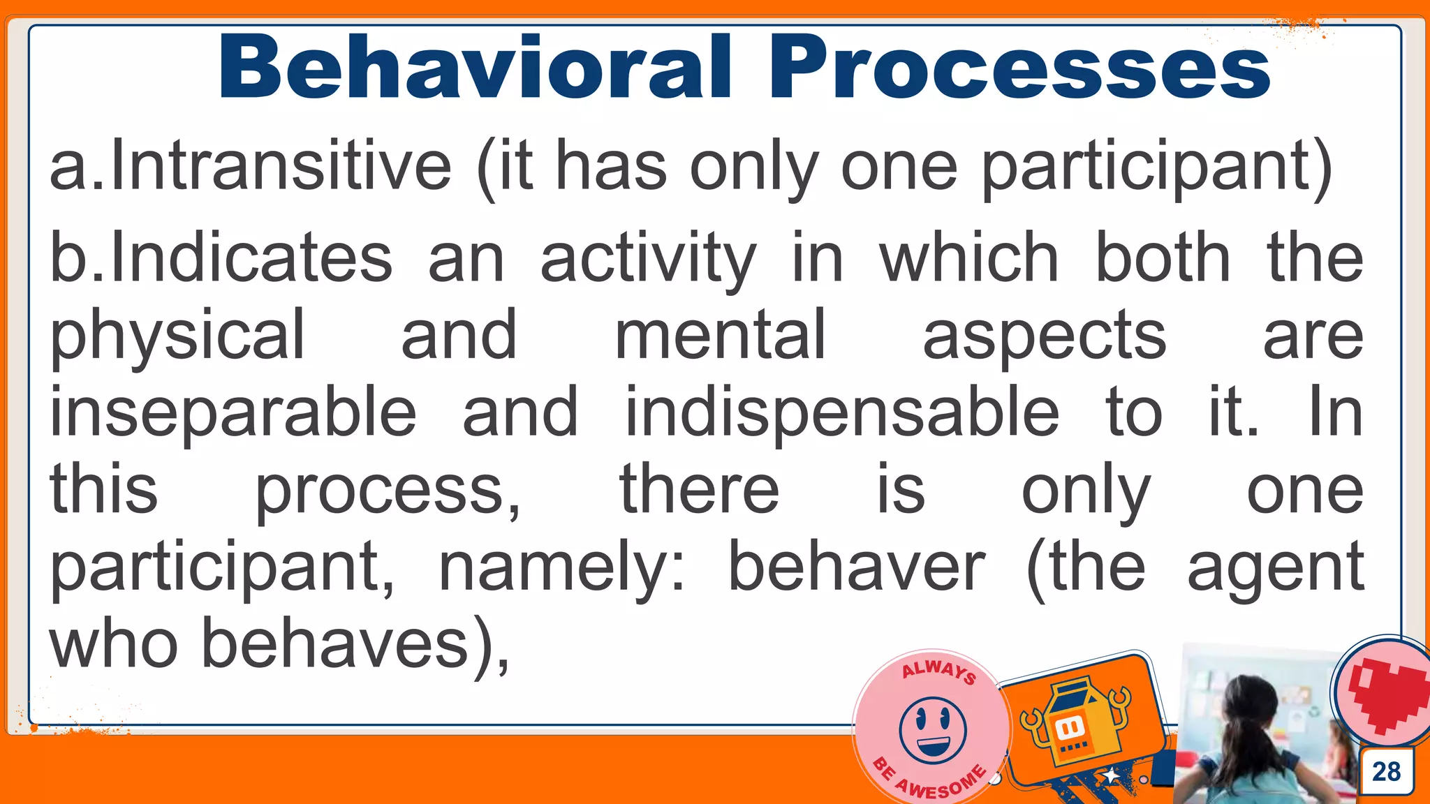 Jens Martensson
Behavioral Processes
a.Intransitive (it has only one participant)
b.Indicates an activity in which both the
physical and mental aspects are
inseparable and indispensable to it. In
this process, there is only one
participant, namely: behaver (the agent
who behaves),
28
 