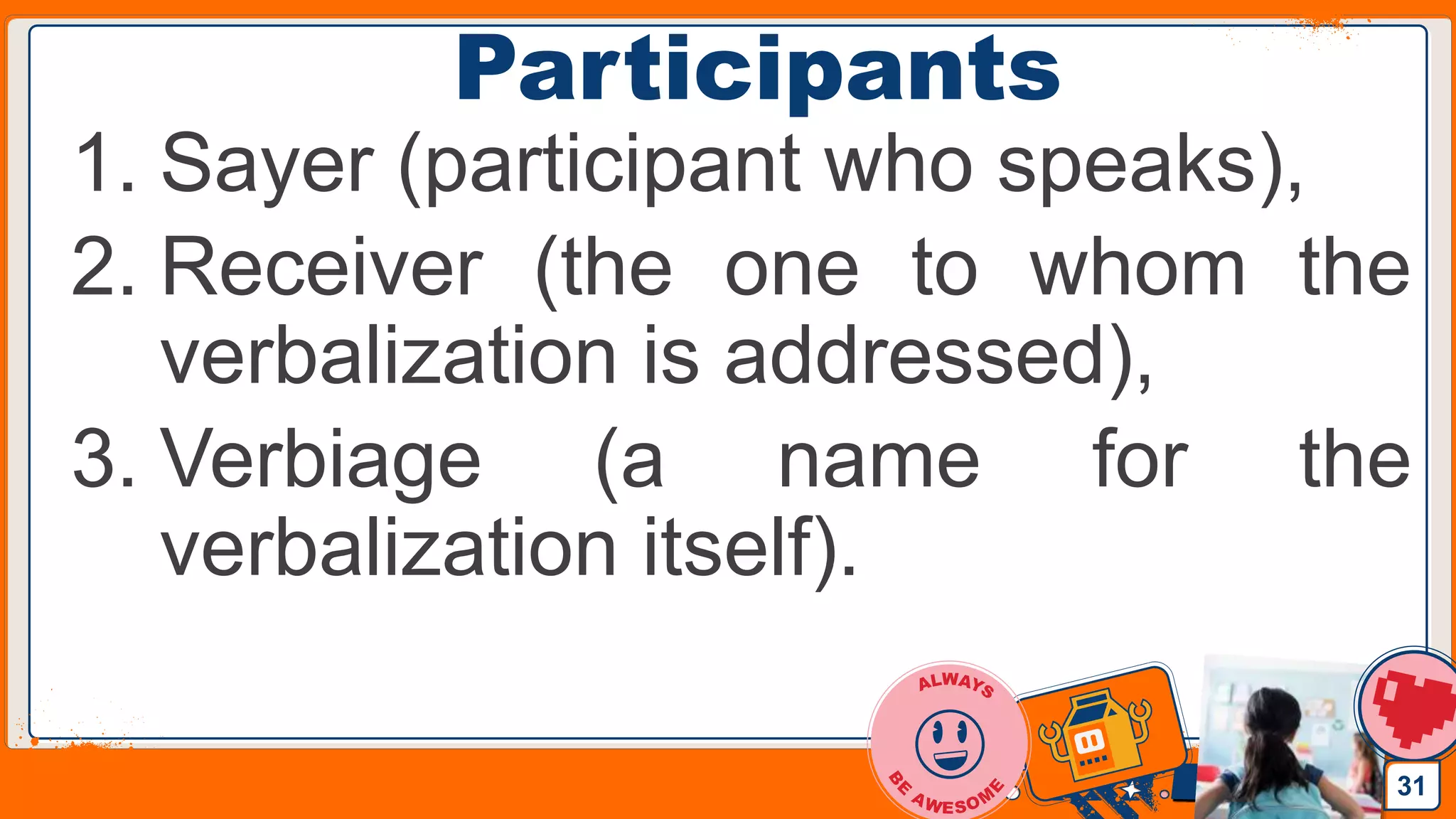 Jens Martensson
Participants
1. Sayer (participant who speaks),
2. Receiver (the one to whom the
verbalization is addressed),
3. Verbiage (a name for the
verbalization itself).
31
 