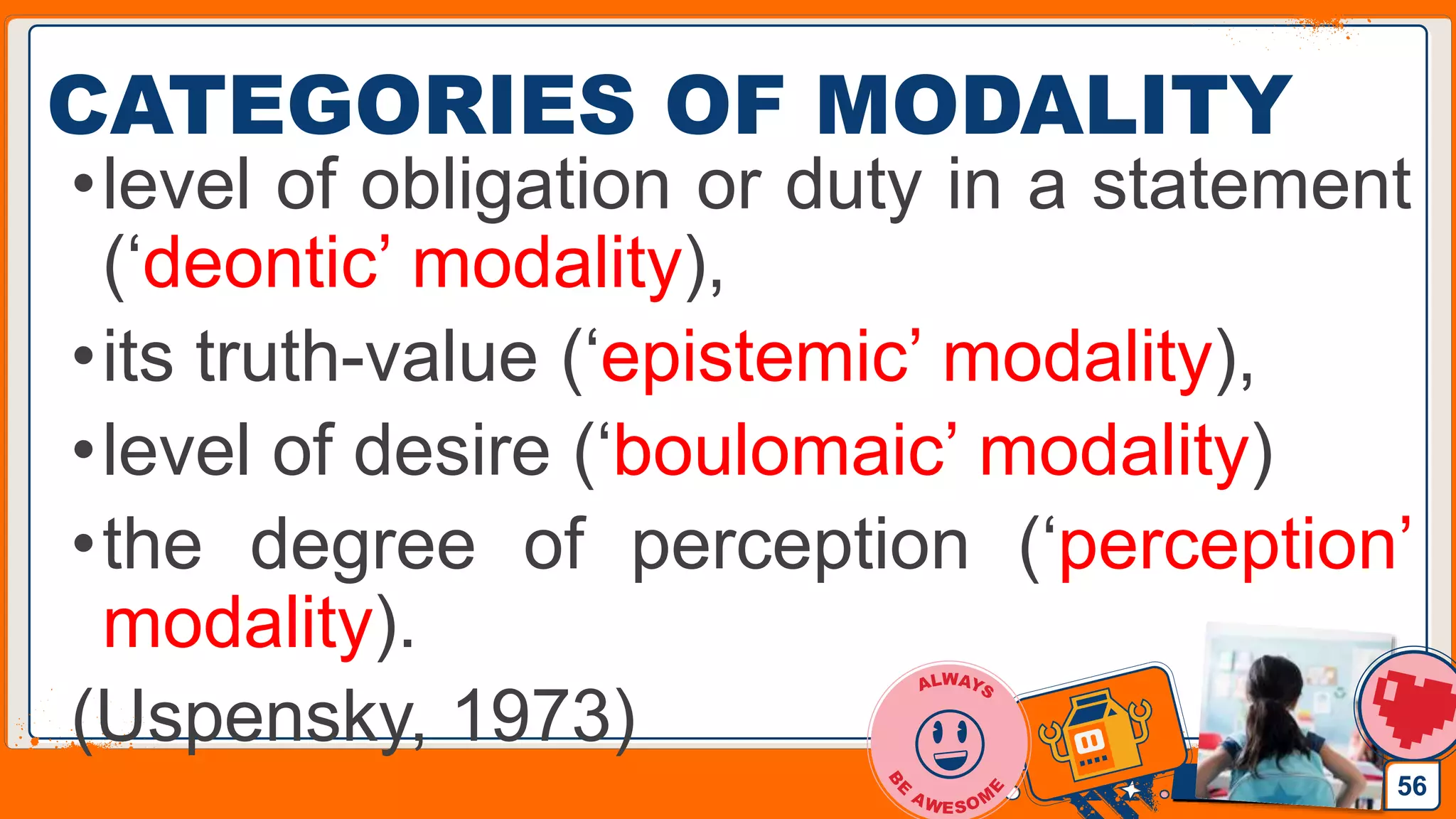Jens Martensson
CATEGORIES OF MODALITY
•level of obligation or duty in a statement
(‘deontic’ modality),
•its truth-value (‘epistemic’ modality),
•level of desire (‘boulomaic’ modality)
•the degree of perception (‘perception’
modality).
(Uspensky, 1973)
56
 