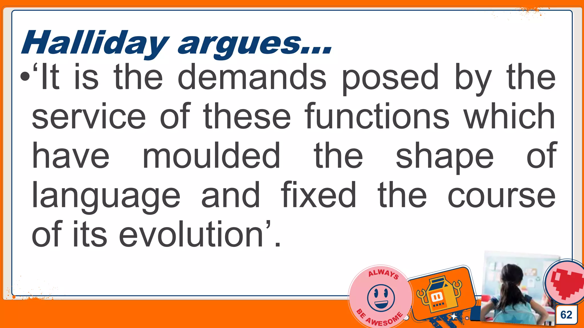 Jens Martensson
Halliday argues…
•‘It is the demands posed by the
service of these functions which
have moulded the shape of
language and fixed the course
of its evolution’.
62
 